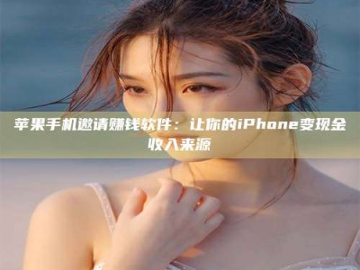 博白苹果手机邀请赚钱软件：让你的iPhone变现金收入来源