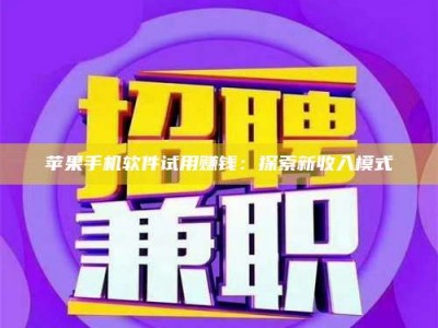 博白苹果手机软件试用赚钱：探索新收入模式