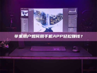 博白苹果用户如何用手机APP轻松赚钱？