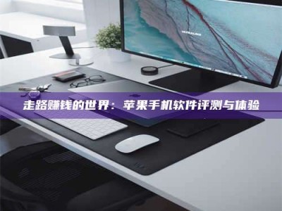 博白走路赚钱的世界：苹果手机软件评测与体验