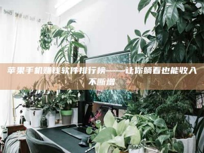 博白苹果手机赚钱软件排行榜——让你躺着也能收入不断增