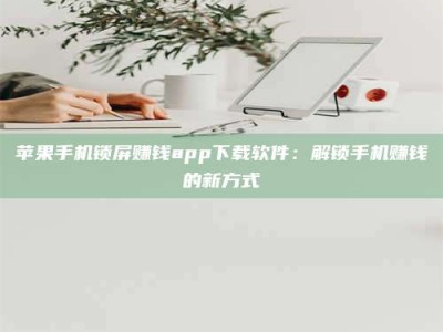 博白苹果手机锁屏赚钱app下载软件：解锁手机赚钱的新方式