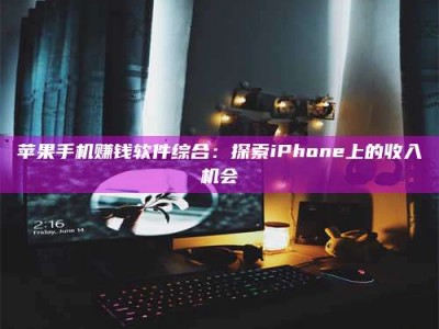 博白苹果手机赚钱软件综合：探索iPhone上的收入机会