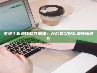 博白苹果手机赚钱软件懒猫：开启指尖轻松赚钱新时代