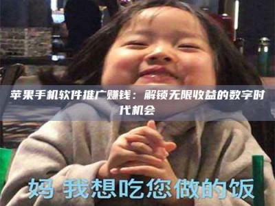 博白苹果手机软件推广赚钱：解锁无限收益的数字时代机会
