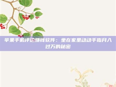 博白苹果手机评论赚钱软件：坐在家里动动手指月入过万的秘密