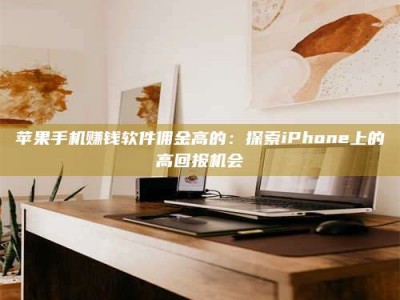 博白苹果手机赚钱软件佣金高的：探索iPhone上的高回报机会