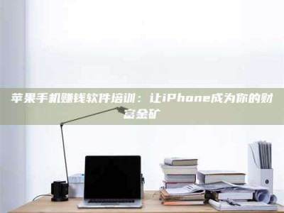 博白苹果手机赚钱软件培训：让iPhone成为你的财富金矿