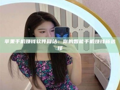 博白苹果手机赚钱软件网站：你的智能手机赚钱新选择