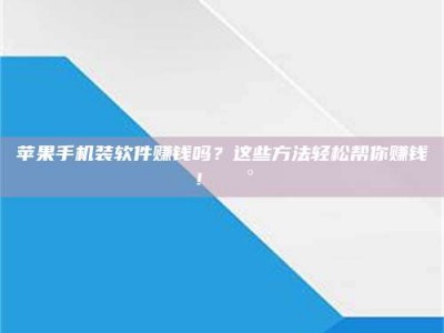 博白苹果手机装软件赚钱吗？这些方法轻松帮你赚钱！💰