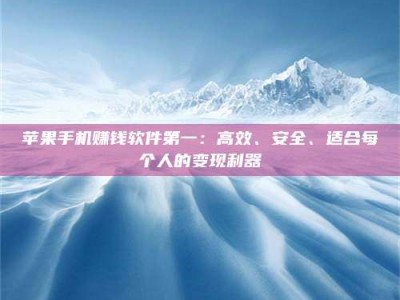 博白苹果手机赚钱软件第一：高效、安全、适合每个人的变现利器