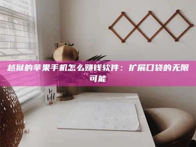 博白越狱的苹果手机怎么赚钱软件：扩展口袋的无限可能