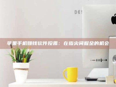 博白苹果手机赚钱软件投票：在指尖间掘金的机会