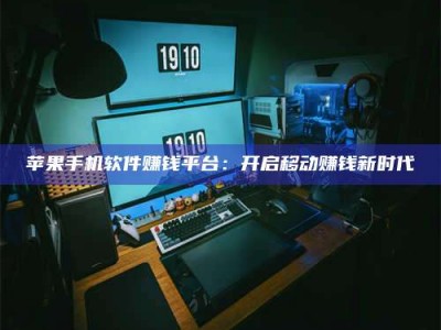博白苹果手机软件赚钱平台：开启移动赚钱新时代