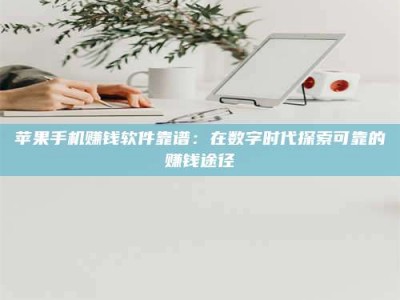 博白苹果手机赚钱软件靠谱：在数字时代探索可靠的赚钱途径