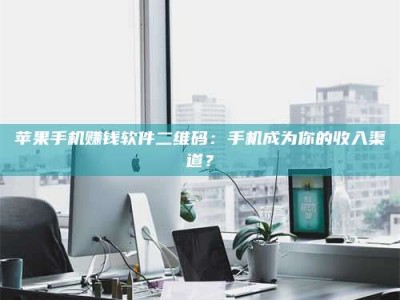 博白苹果手机赚钱软件二维码：手机成为你的收入渠道？