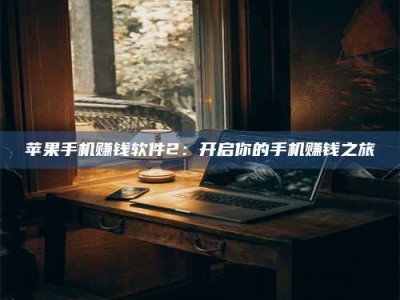 博白苹果手机赚钱软件2：开启你的手机赚钱之旅