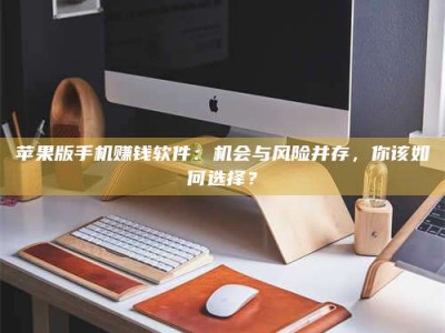 博白苹果版手机赚钱软件：机会与风险并存，你该如何选择？