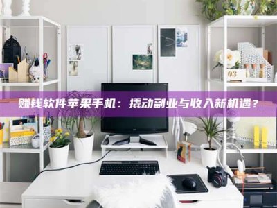 博白赚钱软件苹果手机：撬动副业与收入新机遇？