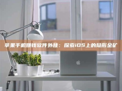 博白苹果手机赚钱软件外挂：探索iOS上的隐形金矿