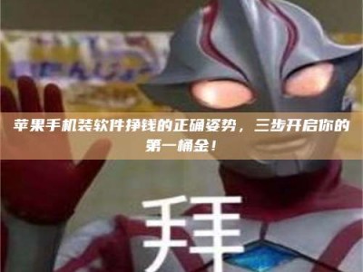 博白苹果手机装软件挣钱的正确姿势，三步开启你的第一桶金！