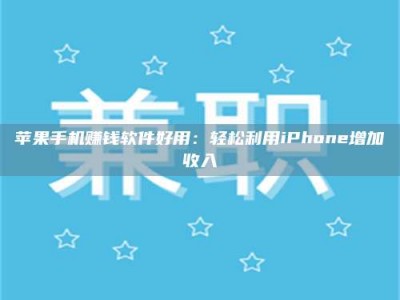 博白苹果手机赚钱软件好用：轻松利用iPhone增加收入