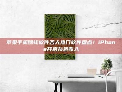 博白苹果手机赚钱软件各大热门软件盘点！iPhone开启灰色收入