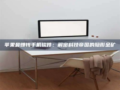 博白苹果最赚钱手机软件：解密科技帝国的隐形金矿