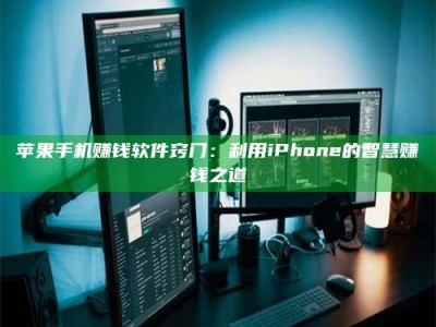 博白苹果手机赚钱软件窍门：利用iPhone的智慧赚钱之道