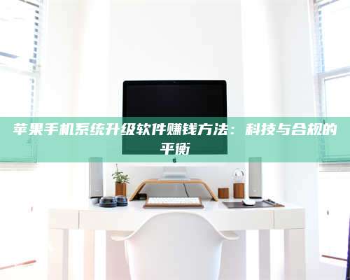 博白苹果手机系统升级软件赚钱方法:科技与合规的平衡 第1张 博白苹果手机系统升级软件赚钱方法:科技与合规的平衡 第1张