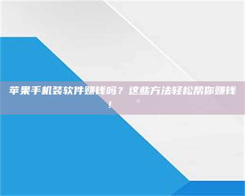 博白苹果手机装软件赚钱吗?这些方法轻松帮你赚钱!💰 第1张 博白苹果手机装软件赚钱吗?这些方法轻松帮你赚钱!💰 第1张
