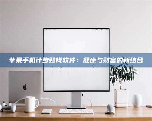 博白苹果手机计步赚钱软件：健康与财富的新结合 第1张