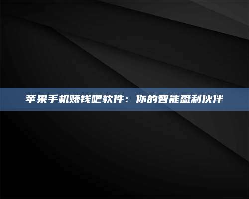 博白苹果手机赚钱吧软件:你的智能盈利伙伴 第1张 博白苹果手机赚钱吧软件:你的智能盈利伙伴 第1张