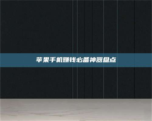 博白苹果手机赚钱必备神器盘点 第1张 博白苹果手机赚钱必备神器盘点 第1张