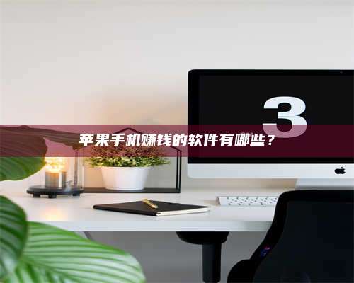 博白苹果手机赚钱的软件有哪些? 第1张 博白苹果手机赚钱的软件有哪些? 第1张