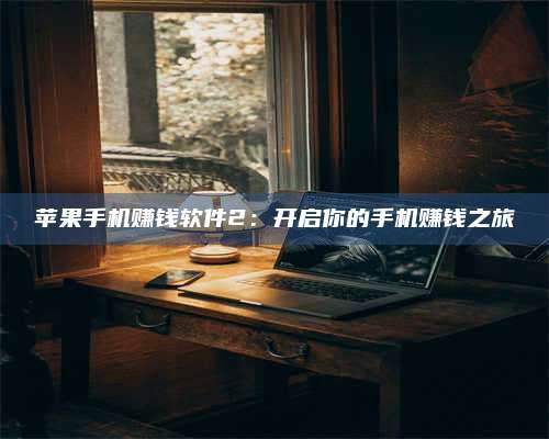 博白苹果手机赚钱软件2:开启你的手机赚钱之旅 第1张 博白苹果手机赚钱软件2:开启你的手机赚钱之旅 第1张