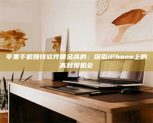 博白苹果手机赚钱软件佣金高的:探索iPhone上的高回报机会 第1张 博白苹果手机赚钱软件佣金高的:探索iPhone上的高回报机会 第1张