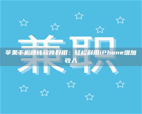 博白苹果手机赚钱软件好用:轻松利用iPhone增加收入 第1张 博白苹果手机赚钱软件好用:轻松利用iPhone增加收入 第1张