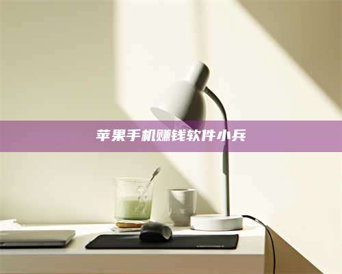 博白苹果手机赚钱软件小兵 第1张 博白苹果手机赚钱软件小兵 第1张