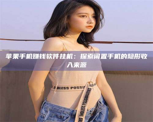 博白苹果手机赚钱软件挂机:探索闲置手机的隐形收入来源 第1张 博白苹果手机赚钱软件挂机:探索闲置手机的隐形收入来源 第1张