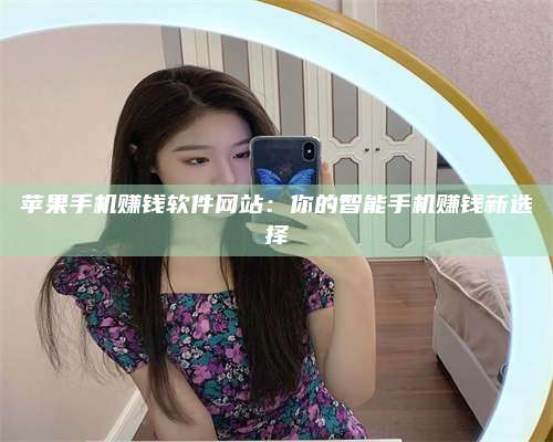 博白苹果手机赚钱软件网站:你的智能手机赚钱新选择 第1张 博白苹果手机赚钱软件网站:你的智能手机赚钱新选择 第1张