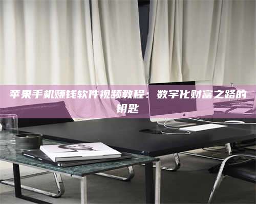 博白苹果手机赚钱软件视频教程:数字化财富之路的钥匙 第1张 博白苹果手机赚钱软件视频教程:数字化财富之路的钥匙 第1张