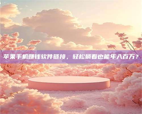 博白苹果手机赚钱软件链接,轻松躺着也能年入百万? 第1张 博白苹果手机赚钱软件链接,轻松躺着也能年入百万? 第1张