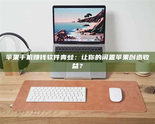 博白苹果手机赚钱软件青蛙:让你的闲置苹果创造收益? 第1张 博白苹果手机赚钱软件青蛙:让你的闲置苹果创造收益? 第1张