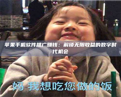 博白苹果手机软件推广赚钱:解锁无限收益的数字时代机会 第1张 博白苹果手机软件推广赚钱:解锁无限收益的数字时代机会 第1张