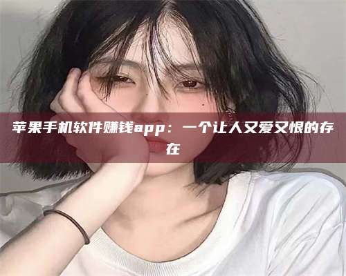 博白苹果手机软件赚钱app:一个让人又爱又恨的存在 第1张 博白苹果手机软件赚钱app:一个让人又爱又恨的存在 第1张