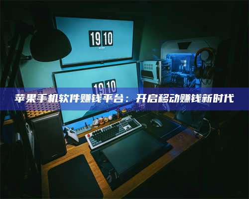 博白苹果手机软件赚钱平台:开启移动赚钱新时代 第1张 博白苹果手机软件赚钱平台:开启移动赚钱新时代 第1张