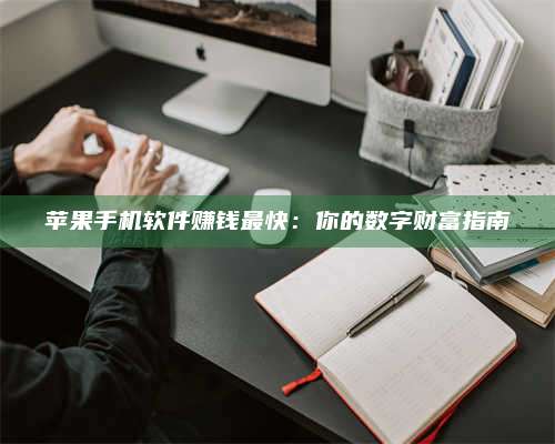 博白苹果手机软件赚钱最快:你的数字财富指南 第1张 博白苹果手机软件赚钱最快:你的数字财富指南 第1张