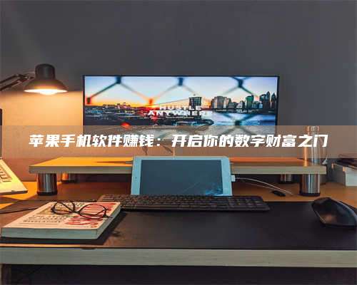 博白苹果手机软件赚钱:开启你的数字财富之门 第1张 博白苹果手机软件赚钱:开启你的数字财富之门 第1张