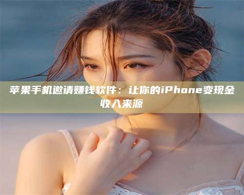 博白苹果手机邀请赚钱软件:让你的iPhone变现金收入来源 第1张 博白苹果手机邀请赚钱软件:让你的iPhone变现金收入来源 第1张